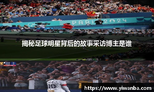 揭秘足球明星背后的故事采访博主是谁